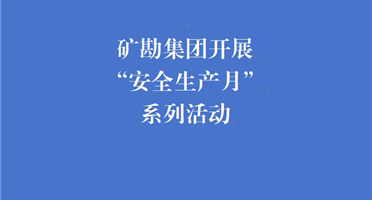 矿勘集团开展“安全生产月”系列活动