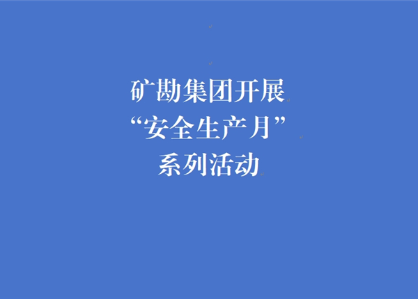 矿勘集团开展“安全生产月”系列活动